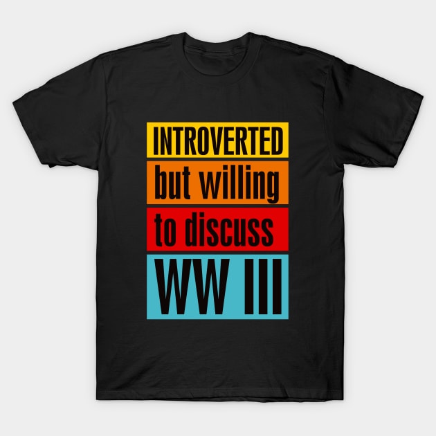 Introverted but willing to discuss WW III T-Shirt by BAJAJU